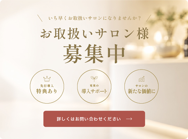 いち早くお取扱いサロンになりませんか？お取扱いサロン様募集中　詳しくはお問い合わせください